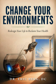 Change Your Environments (Redesign Your Life to Reclaim Your Health) by Eric Berg, 9781631441196