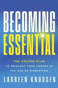 Becoming Essential (The Proven Plan to Reinvent Your Career in the Age of Disruption) by Laureen Knudsen, 9781637635827