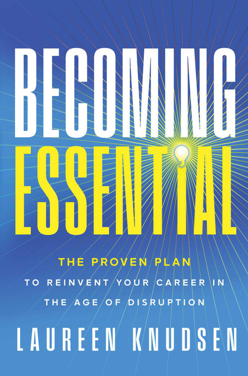 Becoming Essential (The Proven Plan to Reinvent Your Career in the Age of Disruption) by Laureen Knudsen, 9781637635827