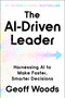 The AI-Driven Leader (Harnessing AI to Make Faster, Smarter Decisions) by Geoff Woods, 9798893313109