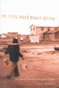 The White Man's Gonna Getcha (The Colonial Challenge to the Crees in Quebec) by Toby Morantz, 9780773522992