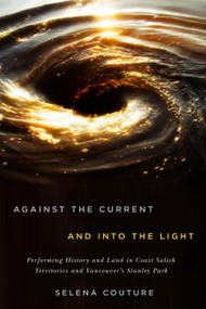 Against the Current and Into the Light (Performing History and Land in Coast Salish Territories and Vancouver's Stanley Park) by Selena Couture, 9780773559219