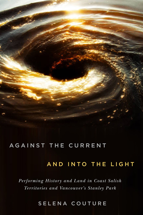 Against the Current and Into the Light (Performing History and Land in Coast Salish Territories and Vancouver's Stanley Park) by Selena Couture, 9780773559219