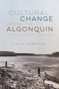 Cultural Change among the Algonquin in the Nineteenth Century by Leila Inksetter, Bruce Inksetter, 9780228022145