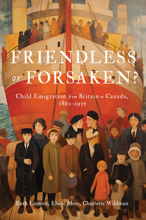 Friendless or Forsaken? (Child Emigration from Britain to Canada, 1860-1935) by Ruth Lamont, Eloise Moss, Charlotte Wildman, 9780228021285