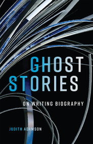 Ghost Stories (On Writing Biography) by Judith Adamson, 9780228021032