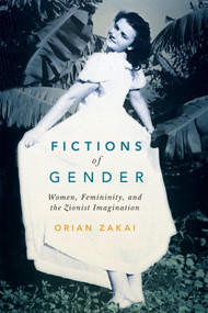 Fictions of Gender (Women, Femininity, and the Zionist Imagination) by Orian Zakai, 9780228017066