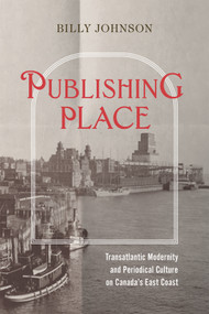 Publishing Place (Transatlantic Modernity and Periodical Culture on Canada's East Coast) by Billy Johnson, 9780228025894