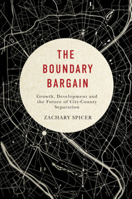 The Boundary Bargain (Growth, Development, and the Future of City-County Separation) by Zachary Spicer, 9780773547490