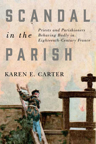 Scandal in the Parish (Priests and Parishioners Behaving Badly in Eighteenth-Century France) by Karen E. Carter, 9780773556614