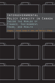 Intergovernmental Policy Capacity in Canada (Inside the Worlds of Finance, Environment, Trade, and Health) by Gregory J. Inwood, Carolyn Johns, Patricia O'Reilly, 9780773538955