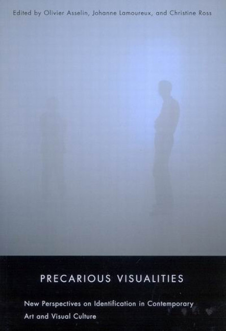 Precarious Visualities (New Perspectives on Identification in Contemporary Art and Visual Culture) by Olivier Asselin, Johanne Lamoureux, Christine Ross, 9780773533905