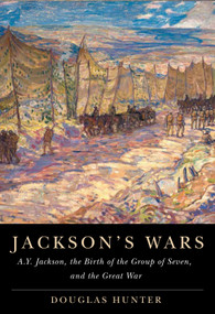 Jackson's Wars (A.Y. Jackson, the Birth of the Group of Seven, and the Great War) by Douglas Hunter, 9780228010760