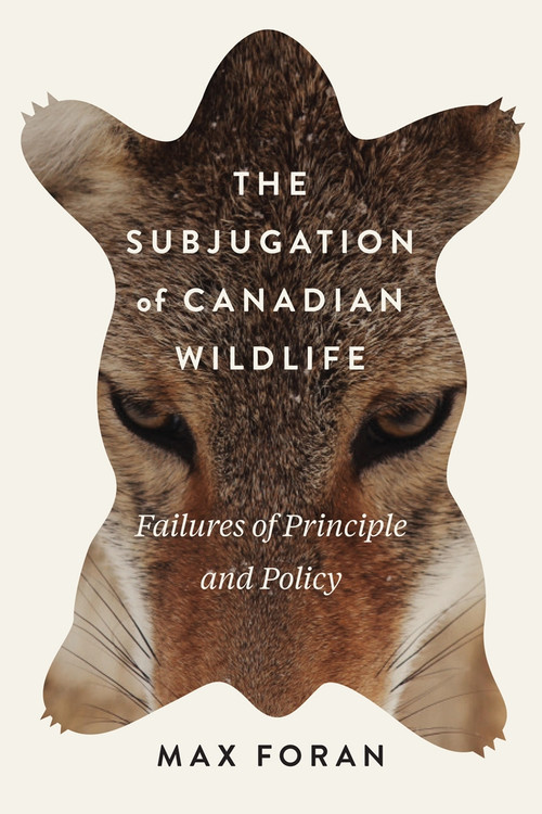 The Subjugation of Canadian Wildlife (Failures of Principle and Policy) by Max Foran, 9780773553163