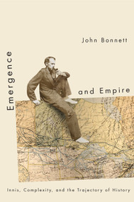 Emergence and Empire (Innis, Complexity, and the Trajectory of History) by John Bonnett, 9780773542037