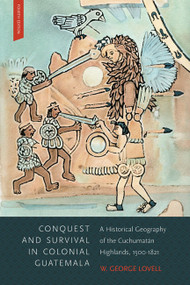 Conquest and Survival in Colonial Guatemala, Fourth Edition (A Historical Geography of the Cuchumatán Highlands, 1500-1821) by W. George Lovell, 9780773545274