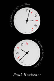 Timing Canada (The Shifting Politics of Time in Canadian Literary Culture) by Paul Huebener, 9780773545991