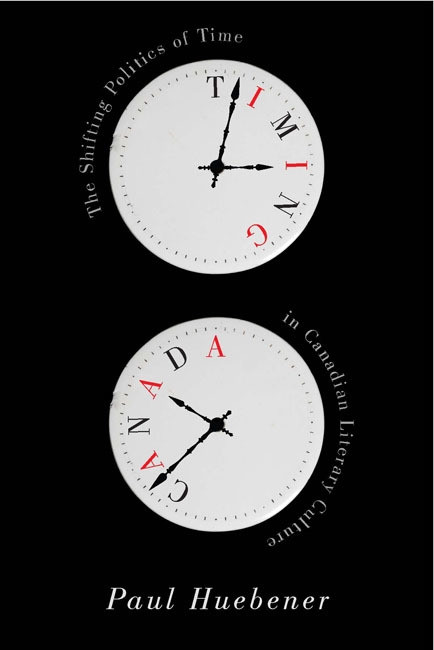 Timing Canada (The Shifting Politics of Time in Canadian Literary Culture) by Paul Huebener, 9780773545991