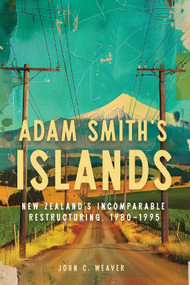 Adam Smith's Islands (New Zealand's Incomparable Restructuring, 1980-1995) by John C. Weaver, 9780228023821