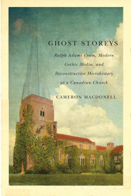Ghost Storeys (Ralph Adams Cram, Modern Gothic Media, and Deconstructive Microhistory at a Canadian Church) by Cameron Macdonell, 9780773549890