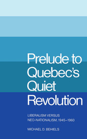 Prelude to Quebec's Quiet Revolution (Liberalism vs Neo-Nationalism, 1945-60) by Michael D. Behiels, 9780773504240