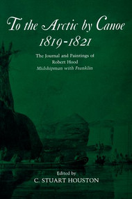 To the Arctic by Canoe 1819-1821 (The Journal and Paintings of Robert Hood, Midshipman with Franklin) by C. Stuart Houston, 9780773512221