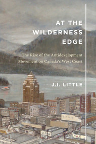 At the Wilderness Edge (The Rise of the Antidevelopment Movement on Canada's West Coast) by J.I. Little, 9780773556409