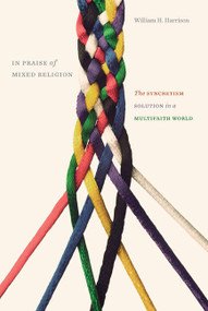 In Praise of Mixed Religion (The Syncretism Solution in a Multifaith World) by William H. Harrison, 9780773543584