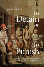 To Detain or to Punish (Magistrates and the Making of the London Prison System, 1750-1840) by Kiran Mehta, 9780228024088