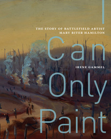 I Can Only Paint (The Story of Battlefield Artist Mary Riter Hamilton) by Irene Gammel, 9780228003915