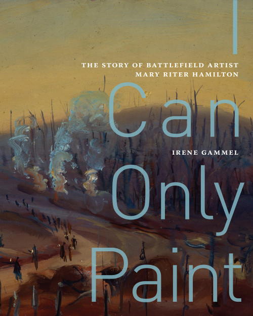 I Can Only Paint (The Story of Battlefield Artist Mary Riter Hamilton) by Irene Gammel, 9780228003915