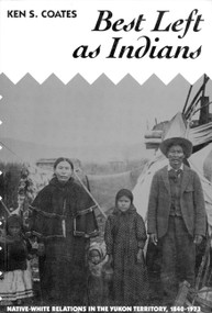 Best Left as Indians (Native-White Relations in the Yukon Territory, 1840-1973) by Ken Coates, 9780773511002