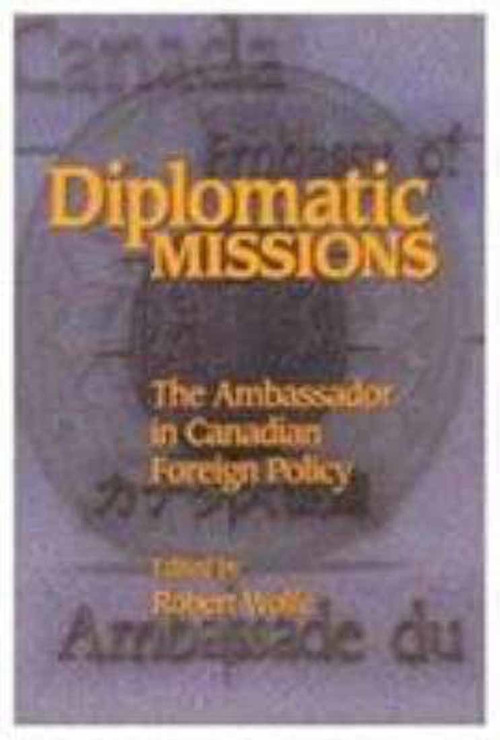 Diplomatic Missions (The Ambassador in Canadian Foreign Policy) by Robert Wolfe, 9780889118010