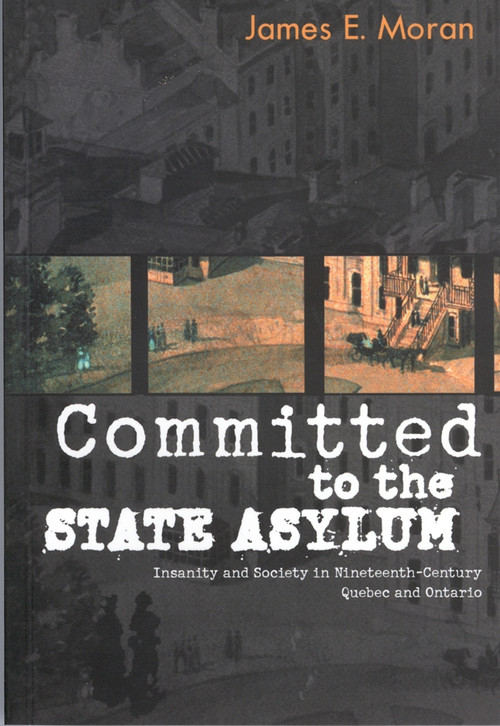Committed to the State Asylum (Insanity and Society in Nineteenth-Century Quebec and Ontario) by James E. Moran, 9780773521896