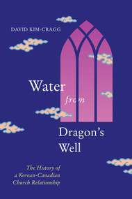 Water from Dragon's Well (The History of a Korean-Canadian Church Relationship) by David Kim-Cragg, 9780228010852