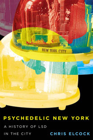 Psychedelic New York (A History of LSD in the City) by Chris Elcock, 9780228016724