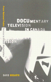 Documentary Television in Canada (From National Public Service to Global Marketplace) by David Hogarth, 9780773523883