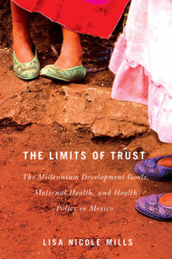 The Limits of Trust (The Millennium Development Goals, Maternal Health, and Health Policy in Mexico) by Lisa Nicole Mills, 9780773551091