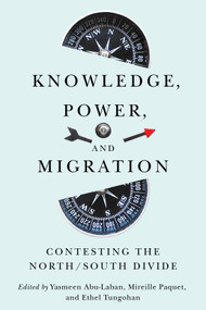 Knowledge, Power, and Migration (Contesting the North/South Divide) by Yasmeen Abu-Laban, Mireille Paquet, Ethel Tungohan, 9780228024651