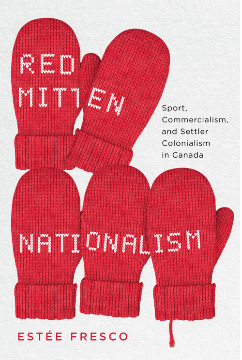 Red Mitten Nationalism (Sport, Commercialism, and Settler Colonialism in Canada) by Estée Fresco, 9780228014171