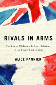 Rivals in Arms (The Rise of UK-France Defence Relations in the Twenty-First Century) by Alice Pannier, 9780228003564