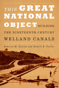 This Great National Object (Building the Nineteenth-Century Welland Canals) by Roberta M. Styran, Robert Taylor, 9780773538931
