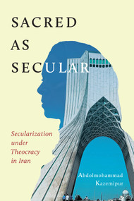 Sacred as Secular (Secularization under Theocracy in Iran) by Abdolmohammad Kazemipur, 9780228008477