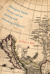 Aboriginal Rights Claims and the Making and Remaking of History by Arthur J. Ray, 9780773547438
