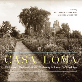 Casa Loma (Millionaires, Medievalism, and Modernity in Toronto's Gilded Age) by Matthew M. Reeve, Michael Windover, 9780228014560