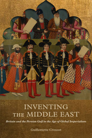Inventing the Middle East (Britain and the Persian Gulf in the Age of Global Imperialism) by Guillemette Crouzet, 9780228014065