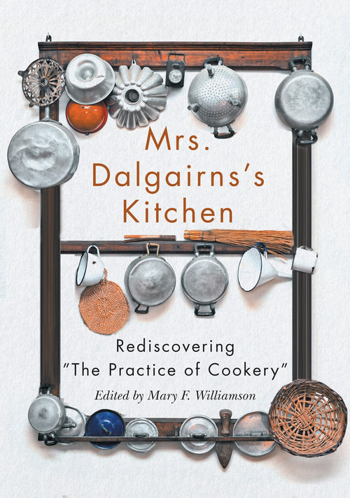 Mrs. Dalgairns's Kitchen (Rediscovering "The Practice of Cookery") by Mary F. Williamson, Elizabeth Baird, 9780228005339