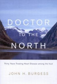 Doctor to the North (Thirty Years Treating Heart Disease among the Inuit) by John H. Burgess, 9780773534315