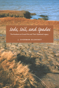 Sods, Soil, and Spades (The Acadians at Grand Pré and Their Dykeland Legacy) by J. Sherman Bleakney, 9780773535503