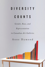 Diversity Counts (Gender, Race, and Representation in Canadian Art Galleries) by Anne Dymond, 9780773556737